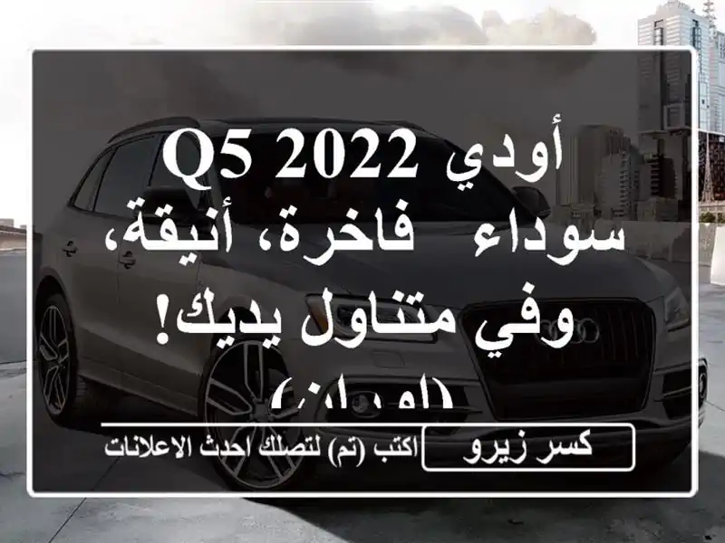 أودي Q5 2022 سوداء - فاخرة، أنيقة، وفي متناول يديك! (اوران)