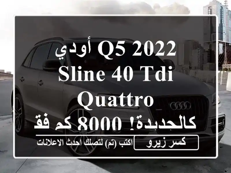 أودي Q5 2022 Sline 40 TDI Quattro - كالجديدة! 8000 كم فقط!