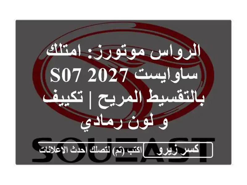 الرواس موتورز: امتلك ساوايست S07 2027 بالتقسيط المريح...
