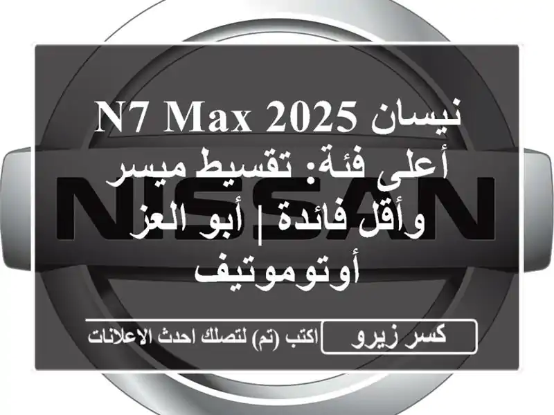 نيسان N7 Max 2025 أعلى فئة: تقسيط ميسر وأقل فائدة | أبو...