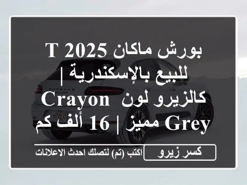 بورش ماكان T 2025 للبيع بالإسكندرية | كالزيرو لون Crayon...