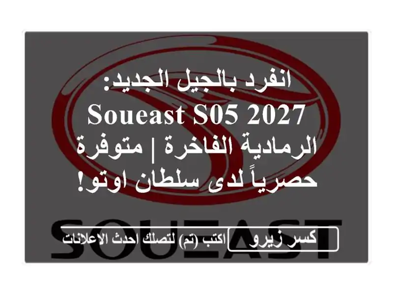 انفرد بالجيل الجديد: Soueast S05 2027 الرمادية الفاخرة...