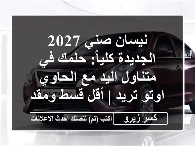 نيسان صني 2027 الجديدة كلياً: حلمك في متناول اليد...