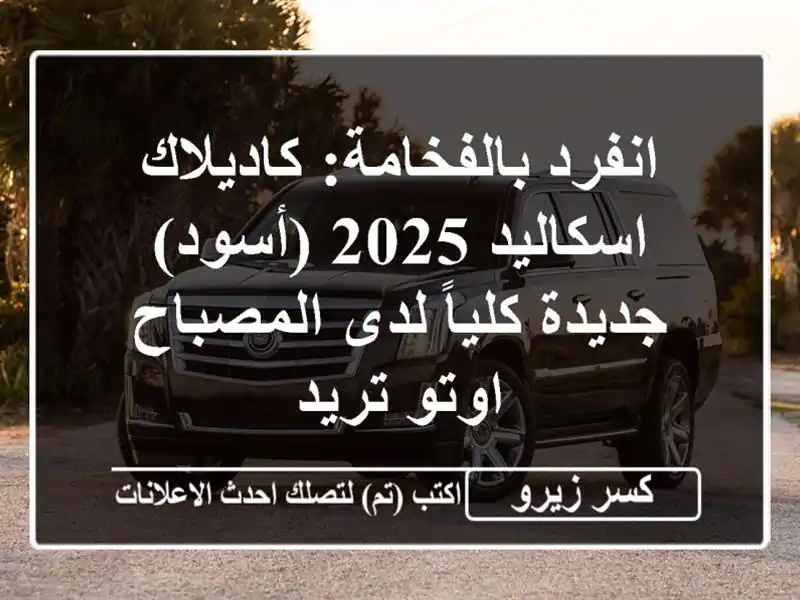 انفرد بالفخامة: كاديلاك اسكاليد 2025 (أسود) جديدة...