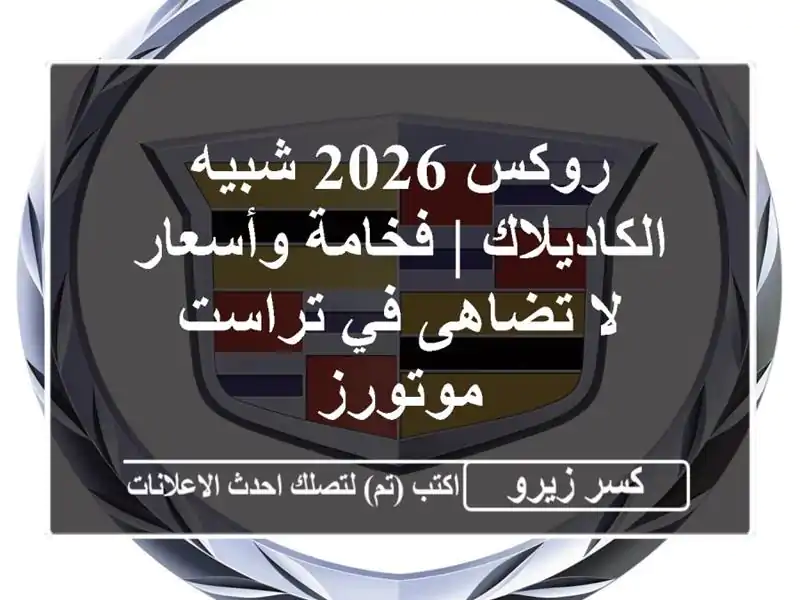 روكس 2026 شبيه الكاديلاك | فخامة وأسعار لا تضاهى في...