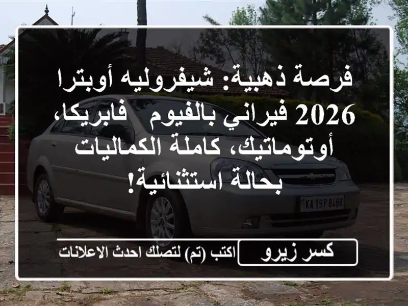 فرصة ذهبية: شيفروليه أوبترا 2026 فيراني بالفيوم...