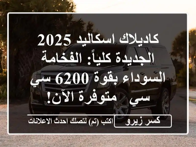 كاديلاك اسكاليد 2025 الجديدة كلياً: الفخامة...