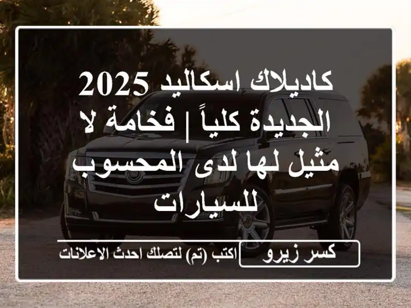 كاديلاك اسكاليد 2025 الجديدة كلياً | فخامة لا مثيل...