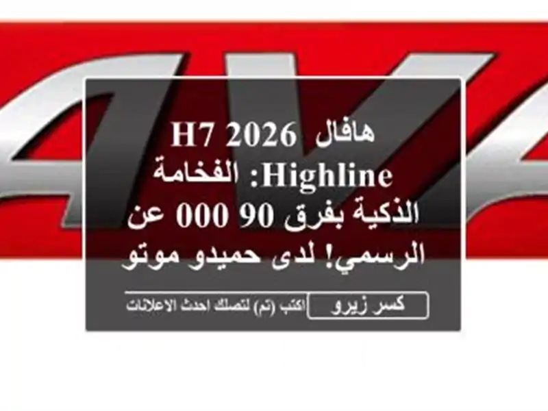 هافال H7 2026 Highline: الفخامة الذكية بفرق 90,000 عن الرسمي!...