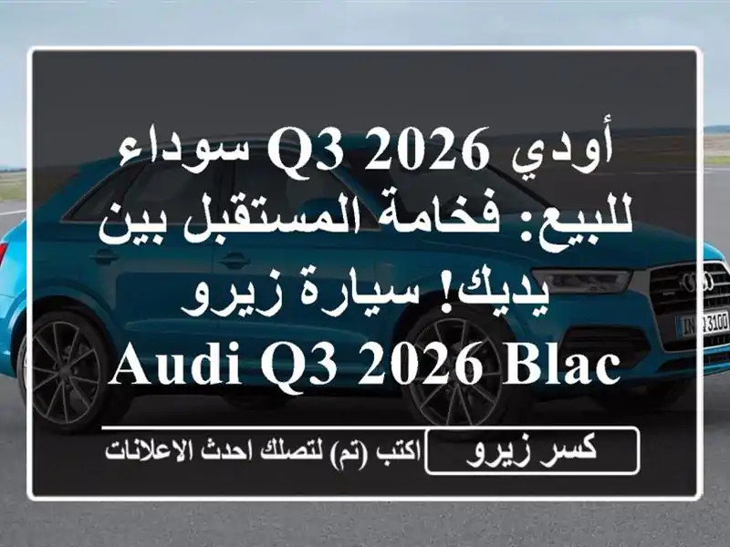 أودي Q3 2026 سوداء للبيع: فخامة المستقبل بين يديك!...