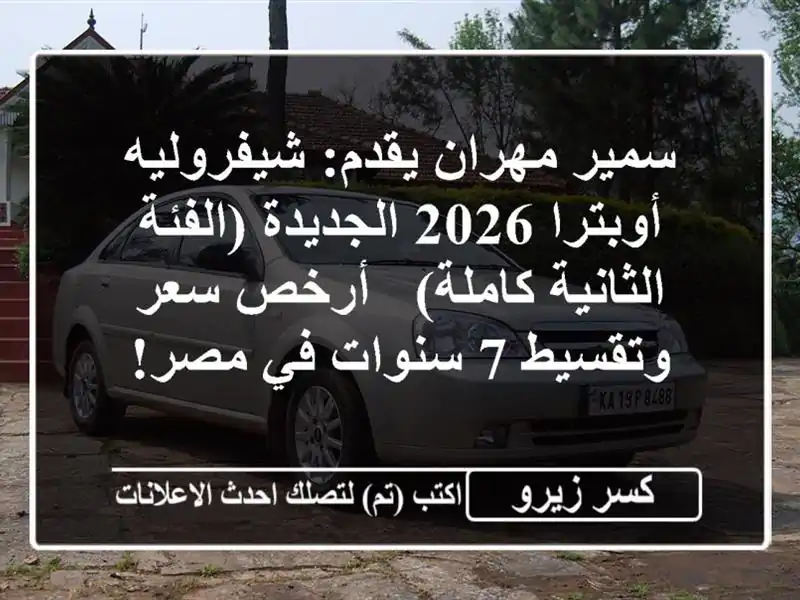 سمير مهران يقدم: شيفروليه أوبترا 2026 الجديدة (الفئة الثانية كاملة) - أرخص سعر وتقسيط 7 سنوات في مصر!