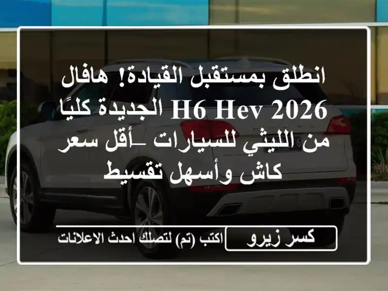 انطلق بمستقبل القيادة! هافال H6 HEV 2026 الجديدة كليًا...