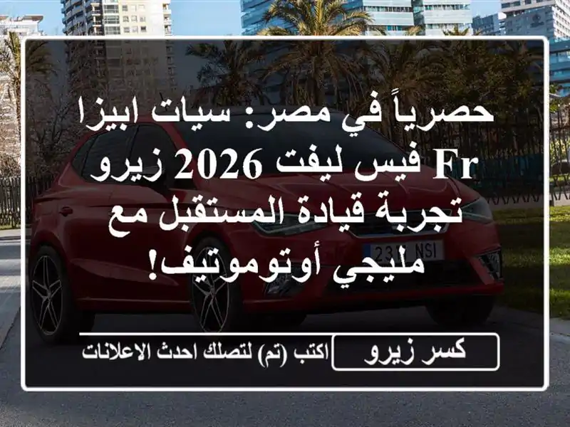 حصرياً في مصر: سيات ابيزا FR فيس ليفت 2026 زيرو -...