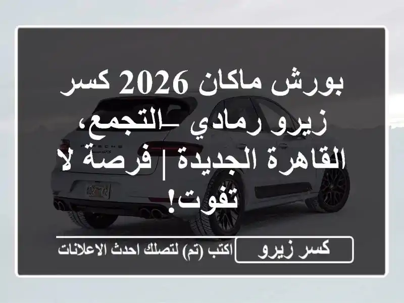 بورش ماكان 2026 كسر زيرو رمادي – التجمع،...