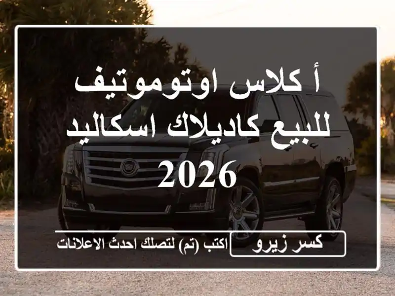 أ كلاس اوتوموتيف للبيع كاديلاك اسكاليد 2026