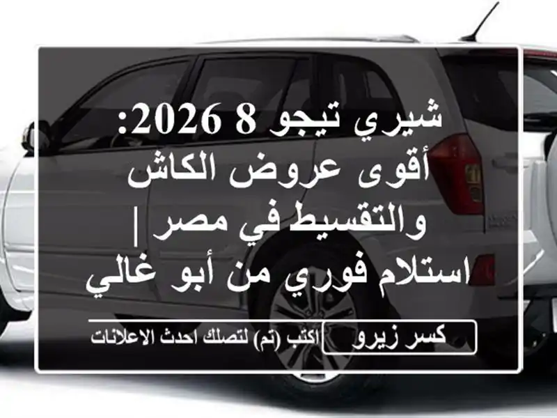 شيري تيجو 8 2026: أقوى عروض الكاش والتقسيط في مصر |...