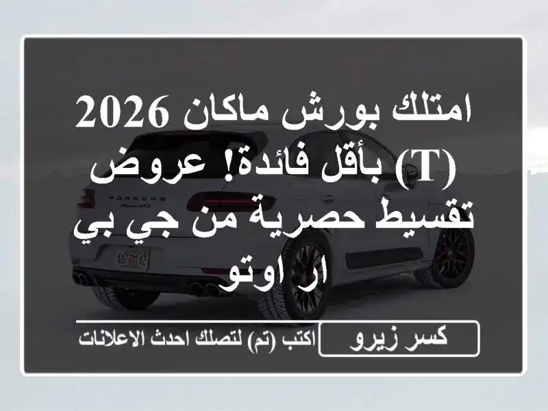 امتلك بورش ماكان 2026 (T) بأقل فائدة! عروض تقسيط حصرية...