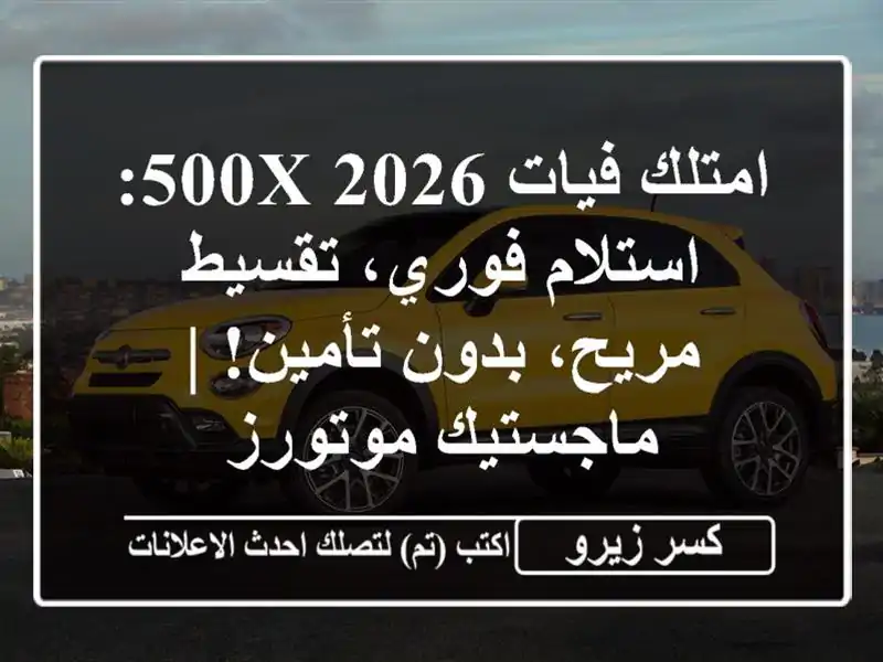 امتلك فيات 500X 2026: استلام فوري، تقسيط مريح، بدون تأمين!...
