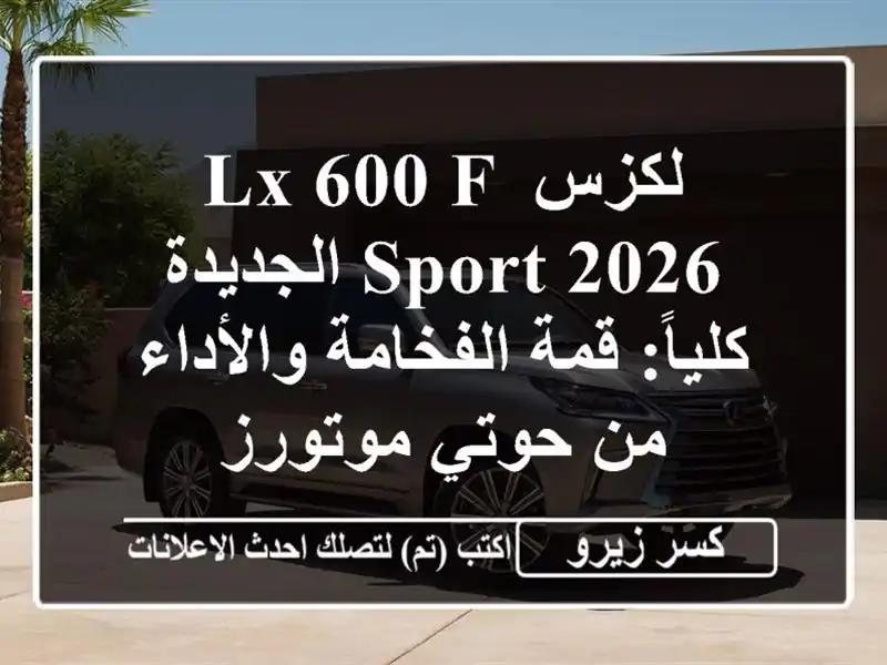 لكزس LX 600 F SPORT 2026 الجديدة كلياً: قمة الفخامة والأداء...