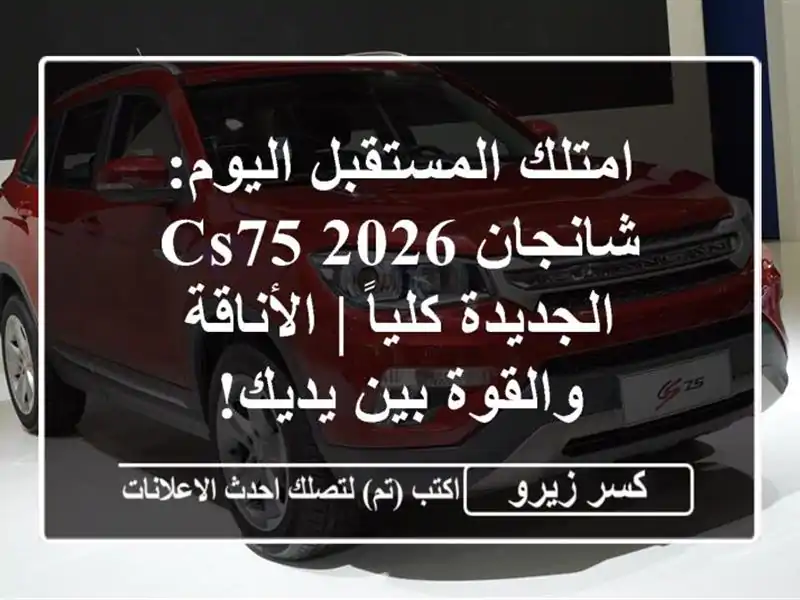 امتلك المستقبل اليوم: شانجان CS75 2026 الجديدة كلياً...