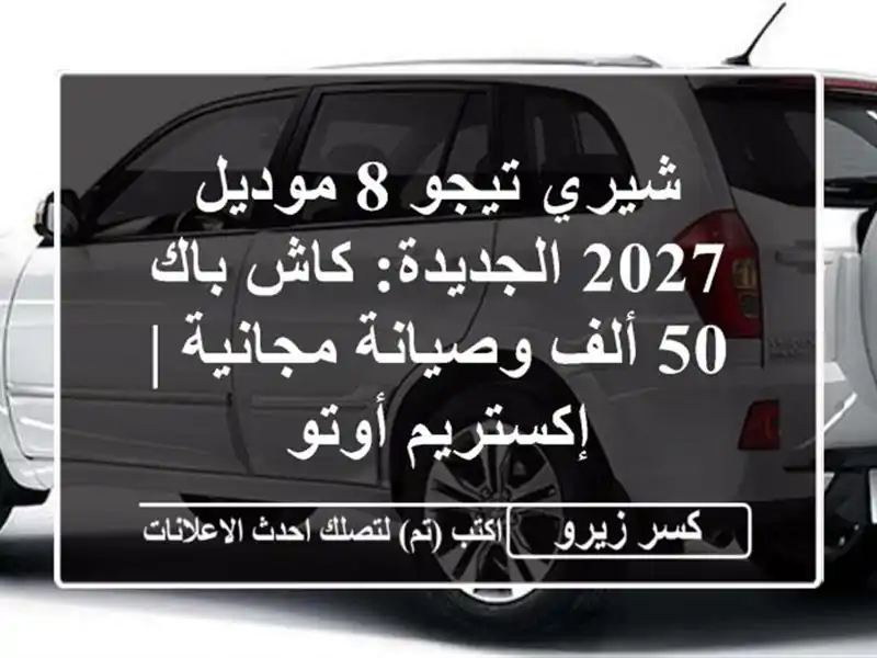 شيري تيجو 8 موديل 2027 الجديدة: كاش باك 50 ألف...