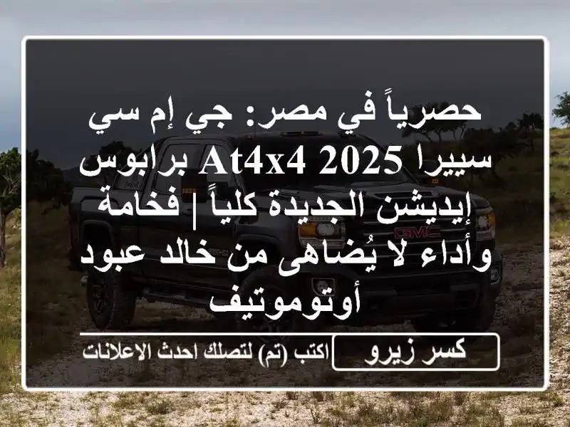 حصرياً في مصر: جي إم سي سييرا 2025 AT4X4 برابوس...