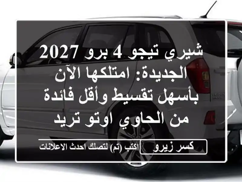 شيري تيجو 4 برو 2027 الجديدة: امتلكها الآن بأسهل...