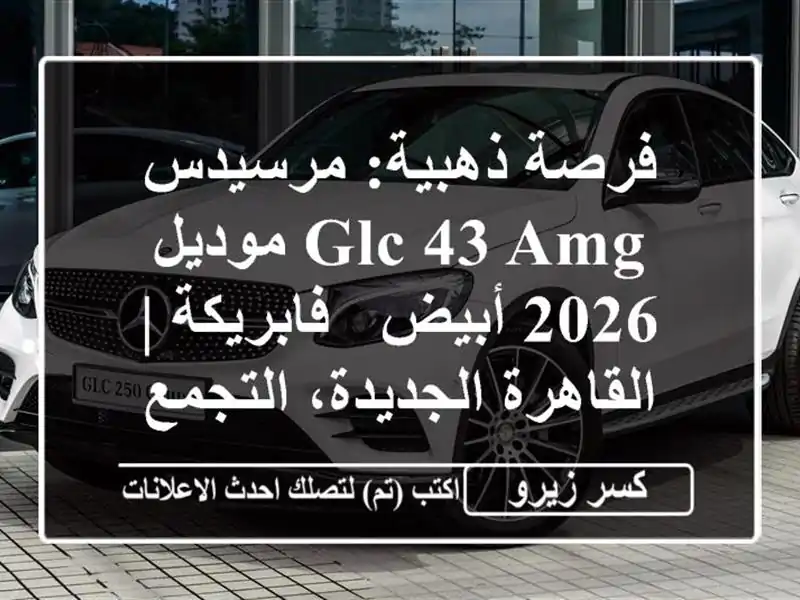 فرصة ذهبية: مرسيدس GLC 43 AMG موديل 2026 أبيض - فابريكة...