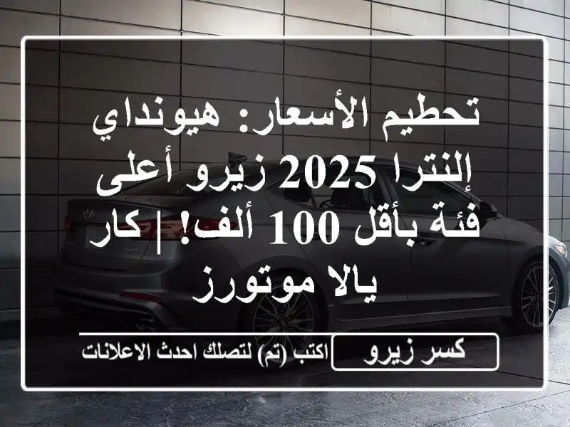 تحطيم الأسعار: هيونداي إلنترا 2025 زيرو أعلى فئة بأقل...
