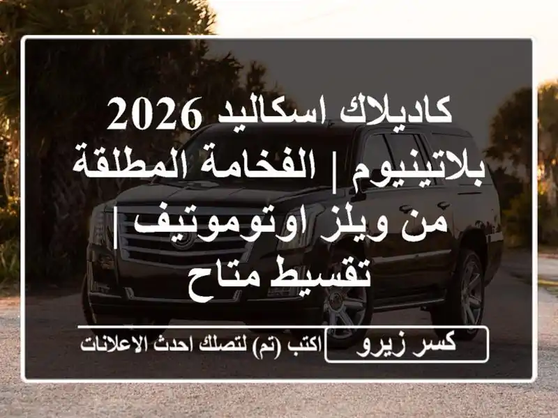 كاديلاك اسكاليد 2026 بلاتينيوم | الفخامة المطلقة من...