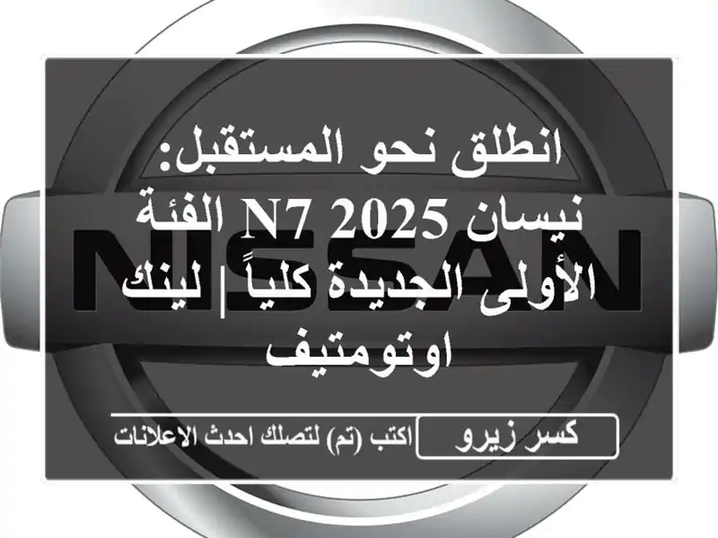 انطلق نحو المستقبل: نيسان N7 2025 الفئة الأولى...