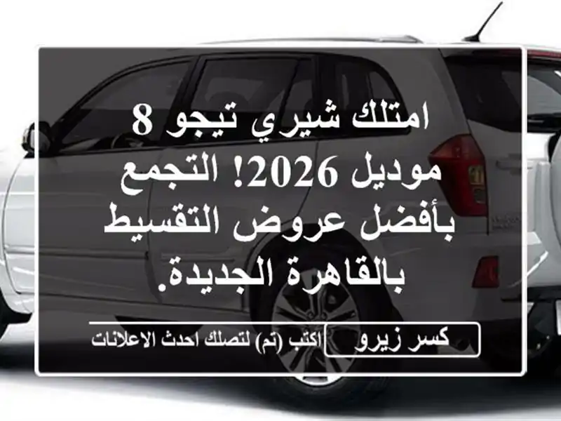 امتلك شيري تيجو 8 موديل 2026! التجمع بأفضل عروض...