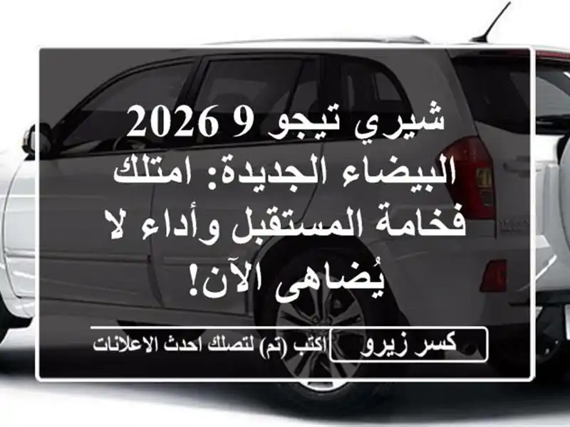 شيري تيجو 9 2026 البيضاء الجديدة: امتلك فخامة...