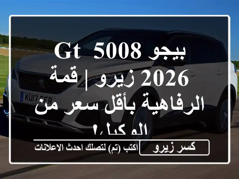 بيجو 5008 GT 2026 زيرو | قمة الرفاهية بأقل سعر من الوكيل!