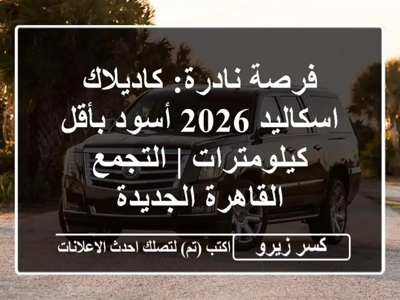 فرصة نادرة: كاديلاك اسكاليد 2026 أسود بأقل كيلومترات...