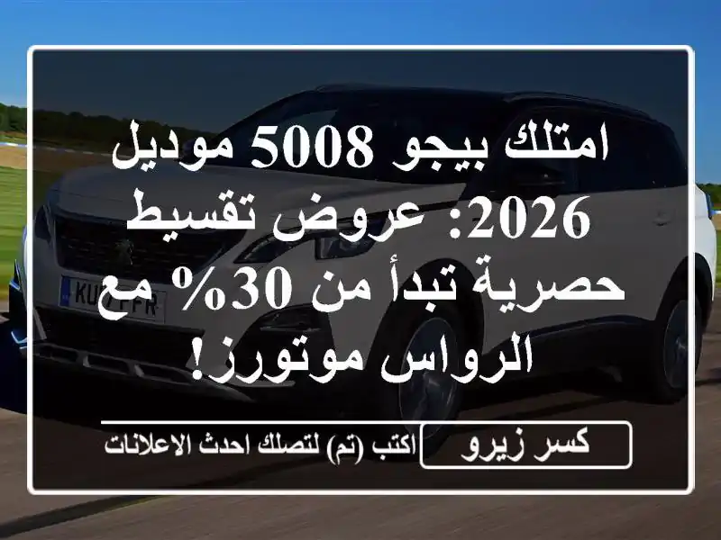 امتلك بيجو 5008 موديل 2026: عروض تقسيط حصرية تبدأ من 30%...
