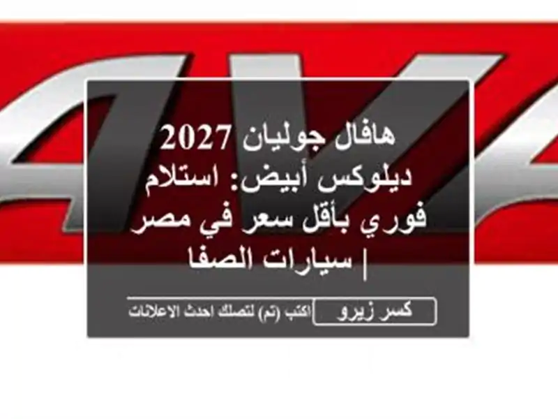 هافال جوليان 2027 ديلوكس أبيض: استلام فوري بأقل سعر...