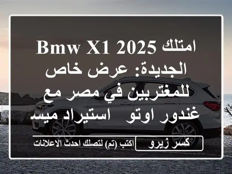 امتلك BMW X1 2025 الجديدة: عرض خاص للمغتربين في مصر مع...