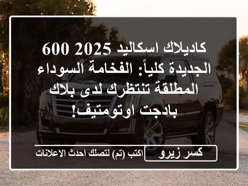 كاديلاك اسكاليد 2025 600 الجديدة كلياً: الفخامة...