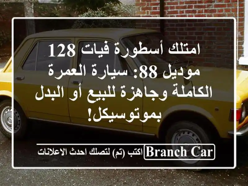امتلك أسطورة فيات 128 موديل 88: سيارة العمرة الكاملة وجاهزة للبيع أو البدل بموتوسيكل!