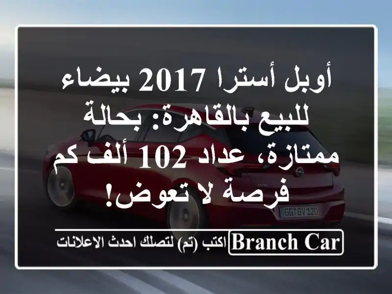 أوبل أسترا 2017 بيضاء للبيع بالقاهرة: بحالة ممتازة، عداد 102 ألف كم - فرصة لا تعوض!