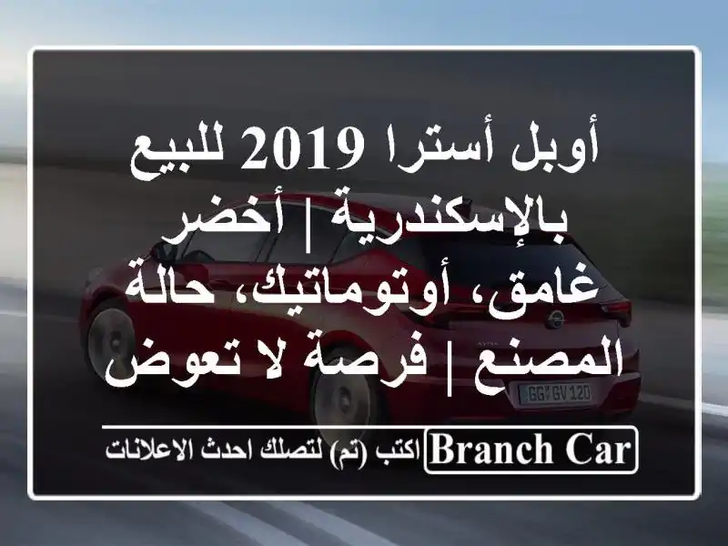 أوبل أسترا 2019 للبيع بالإسكندرية | أخضر غامق، أوتوماتيك، حالة المصنع | فرصة لا تعوض!