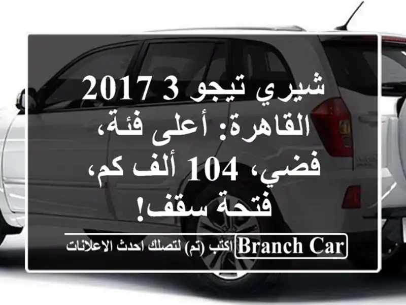 شيري تيجو 3 2017 القاهرة: أعلى فئة، فضي، 104 ألف كم، فتحة سقف!