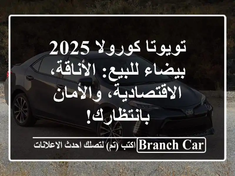 تويوتا كورولا 2025 بيضاء للبيع: الأناقة، الاقتصادية، والأمان بانتظارك!
