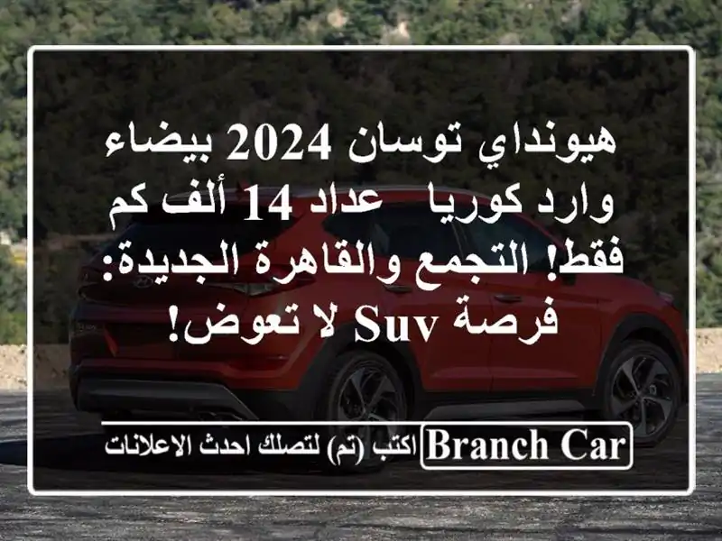 هيونداي توسان 2024 بيضاء وارد كوريا - عداد 14 ألف كم فقط! التجمع والقاهرة الجديدة: فرصة SUV لا تعوض!