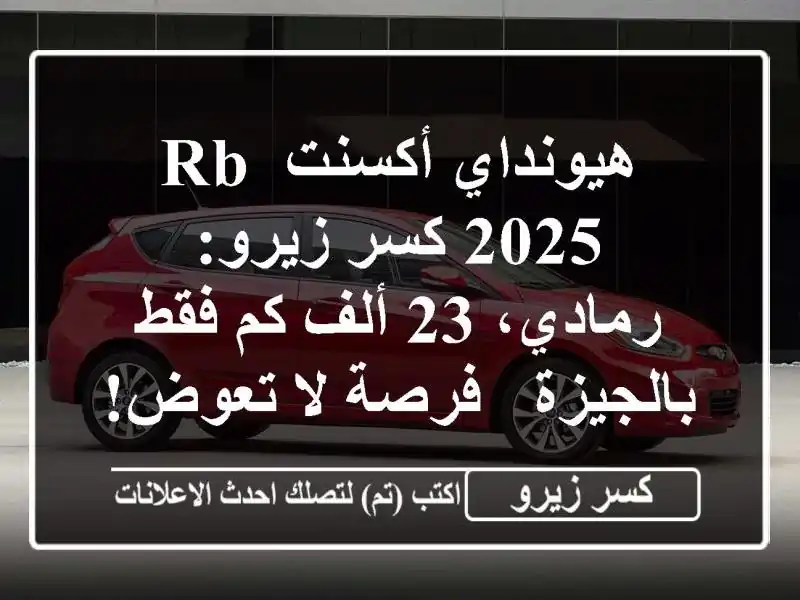 هيونداي أكسنت RB 2025 كسر زيرو: رمادي، 23 ألف كم فقط بالجيزة - فرصة لا تعوض!