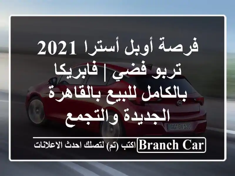 فرصة أوبل أسترا 2021 تربو فضي | فابريكا بالكامل للبيع بالقاهرة الجديدة والتجمع