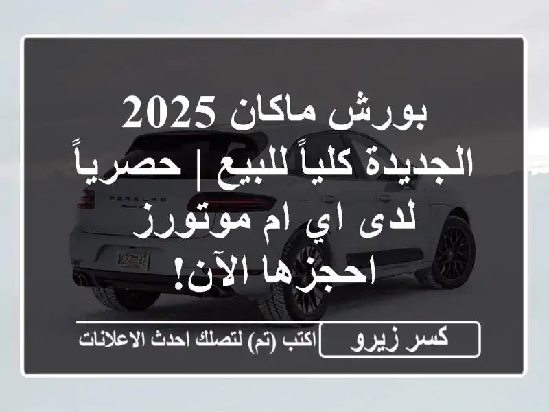 بورش ماكان 2025 الجديدة كلياً للبيع | حصرياً لدى اي ام موتورز - احجزها الآن!