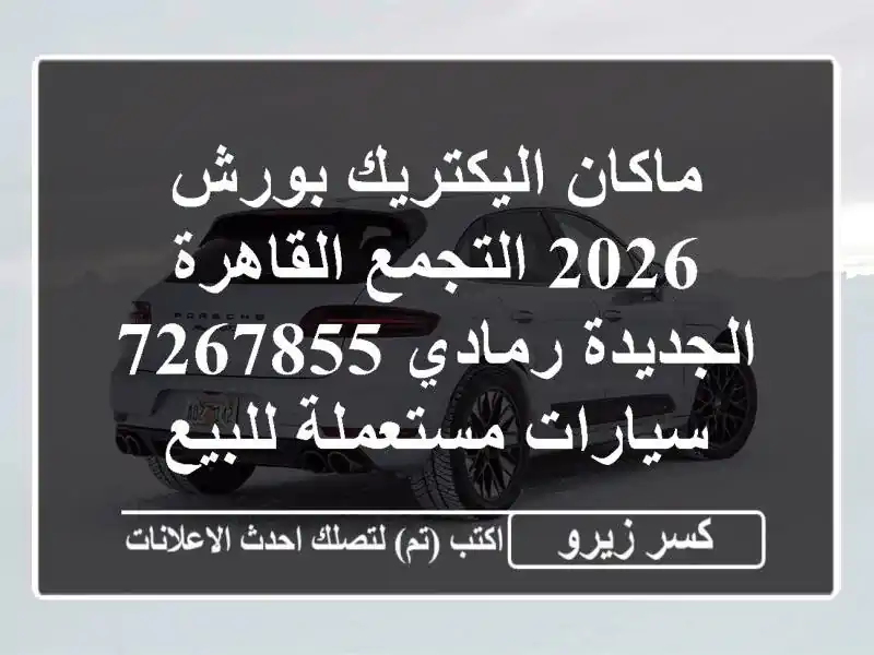 ماكان اليكتريك بورش 2026 التجمع  القاهرة الجديدة رمادي 7267855  سيارات مستعملة للبيع