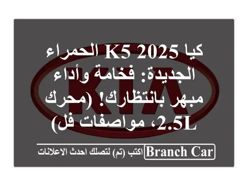 كيا K5 2025 الحمراء الجديدة: فخامة وأداء مبهر بانتظارك! (محرك 2.5L، مواصفات فل)